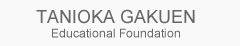 TANIOKA GAKUEN Educational Foundation